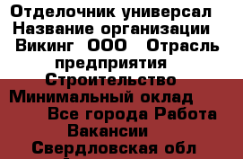 Отделочник-универсал › Название организации ­ Викинг, ООО › Отрасль предприятия ­ Строительство › Минимальный оклад ­ 40 000 - Все города Работа » Вакансии   . Свердловская обл.,Алапаевск г.